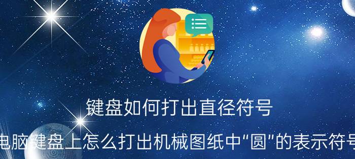 键盘如何打出直径符号 电脑键盘上怎么打出机械图纸中“圆”的表示符号？